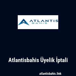 Atlantisbahis Üyelik İptali